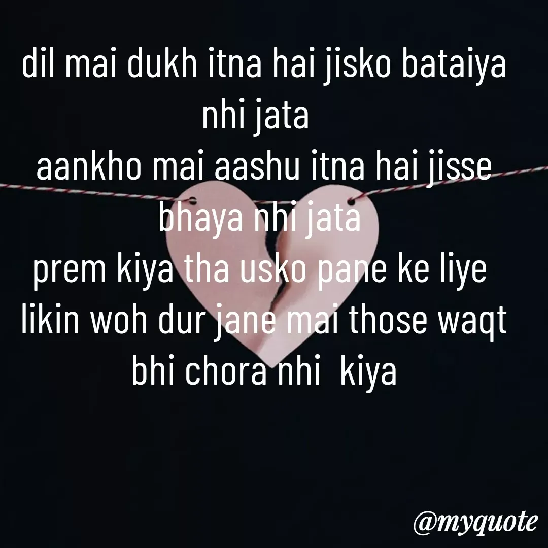 Quote by Tanu Sharma - dil mai dukh itna hai jisko bataiya nhi jata  
aankho mai aashu itna hai jisse bhaya nhi jata 
prem kiya tha usko pane ke liye 
likin woh dur jane mai those waqt  bhi chora nhi  kiya - Made using Quotes Creator App, Post Maker App