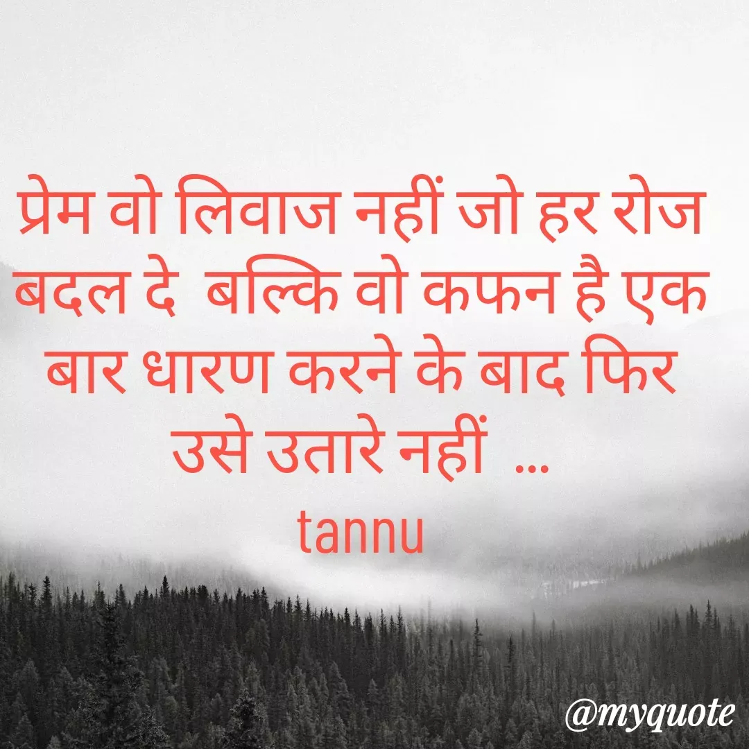 Quote by Tanu Sharma - प्रेम वो लिवाज नहीं जो हर रोज बदल दे  बल्कि वो कफन है एक बार धारण करने के बाद फिर उसे उतारे नहीं  ...
tannu - Made using Quotes Creator App, Post Maker App