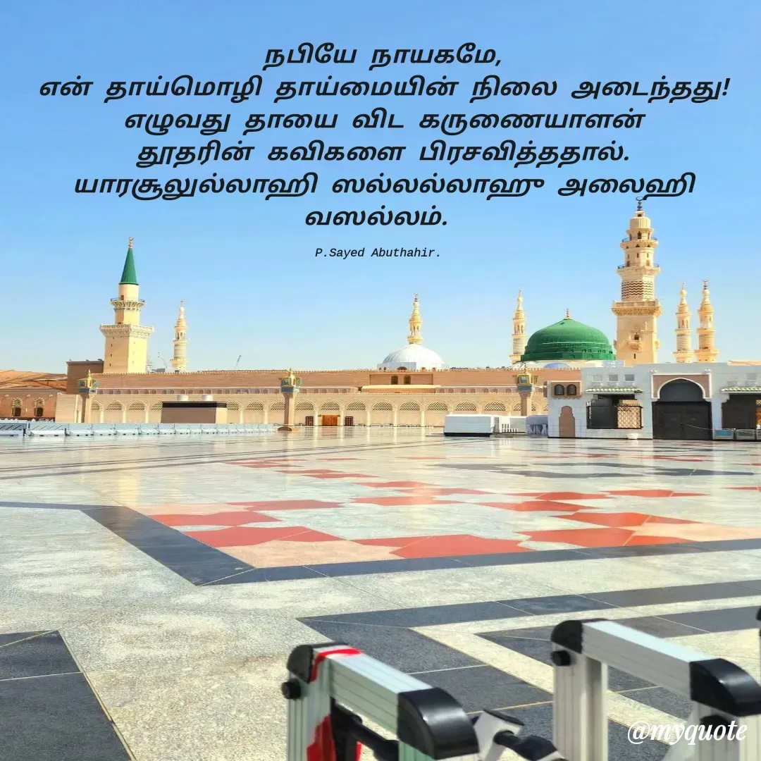 Quote by SAYED ABUTHAHIR - நபியே நாயகமே,
என் தாய்மொழி தாய்மையின் நிலை அடைந்தது!
எழுவது தாயை விட கருணையாளன்
தூதரின் கவிகளை பிரசவித்ததால்.
யாரசூலுல்லாஹி ஸல்லல்லாஹு அலைஹி வஸல்லம். 

P.Sayed Abuthahir.  - Made using Quotes Creator App, Post Maker App
