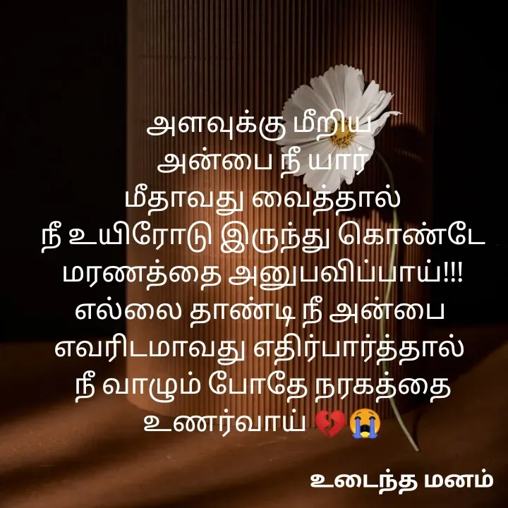 Quote by devi devi - அளவுக்கு மீறிய 
அன்பை நீ யார்
மீதாவது வைத்தால்
நீ உயிரோடு இருந்து கொண்டே
மரணத்தை அனுபவிப்பாய்!!!
எல்லை தாண்டி நீ அன்பை 
எவரிடமாவது எதிர்பார்த்தால் 
நீ வாழும் போதே நரகத்தை உணர்வாய் 💔😭 - Made using Quotes Creator App, Post Maker App