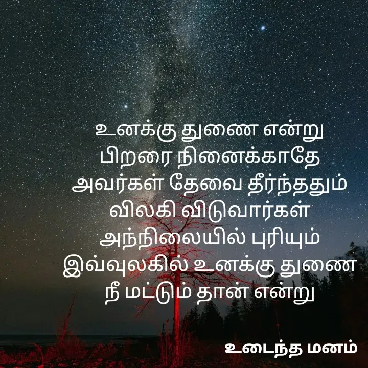 Quote by devi devi - உனக்கு துணை என்று
பிறரை நினைக்காதே
அவர்கள் தேவை தீர்ந்ததும்
விலகி விடுவார்கள்
அந்நிலையில் புரியும்
இவ்வுலகில் உனக்கு துணை
நீ மட்டும் தான் என்று - Made using Quotes Creator App, Post Maker App