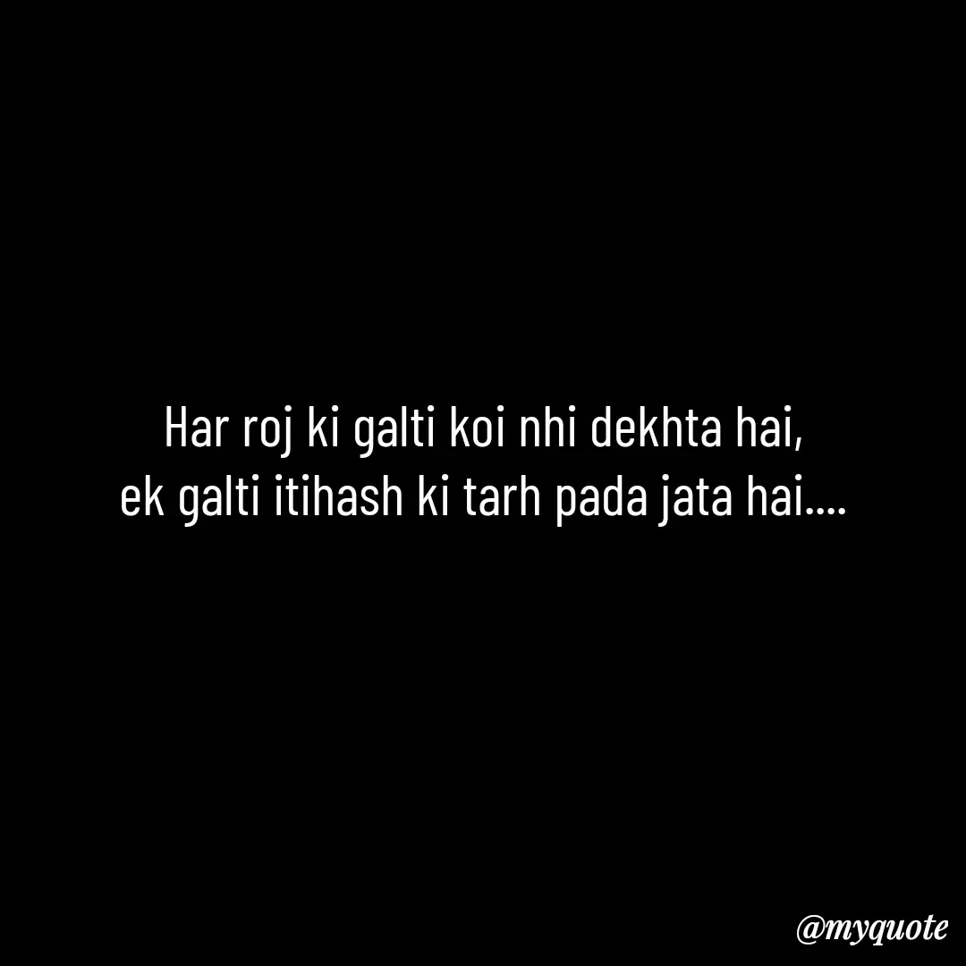 Quote by Leela - Har roj ki galti koi nhi dekhta hai,
ek galti itihash ki tarh pada jata hai.... - Made using Quotes Creator App, Post Maker App