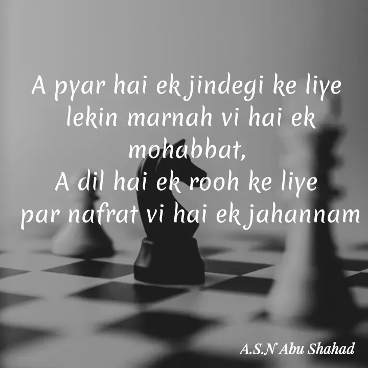 Quote by A.S.N Abu shahad - A pyar hai ek jindegi ke liye 
lekin marnah vi hai ek mohabbat, 
A dil hai ek rooh ke liye 
par nafrat vi hai ek jahannam - Made using Quotes Creator App, Post Maker App