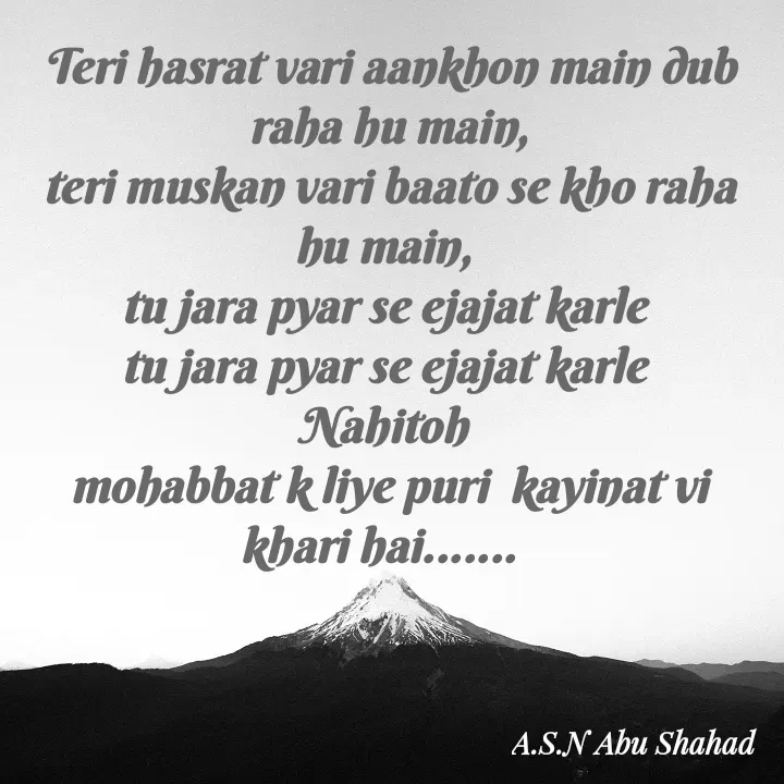 Quote by A.S.N Abu shahad - Teri hasrat vari aankhon main dub raha hu main,
teri muskan vari baato se kho raha hu main, 
tu jara pyar se ejajat karle 
tu jara pyar se ejajat karle 
Nahitoh 
mohabbat k liye puri  kayinat vi khari hai.......   - Made using Quotes Creator App, Post Maker App