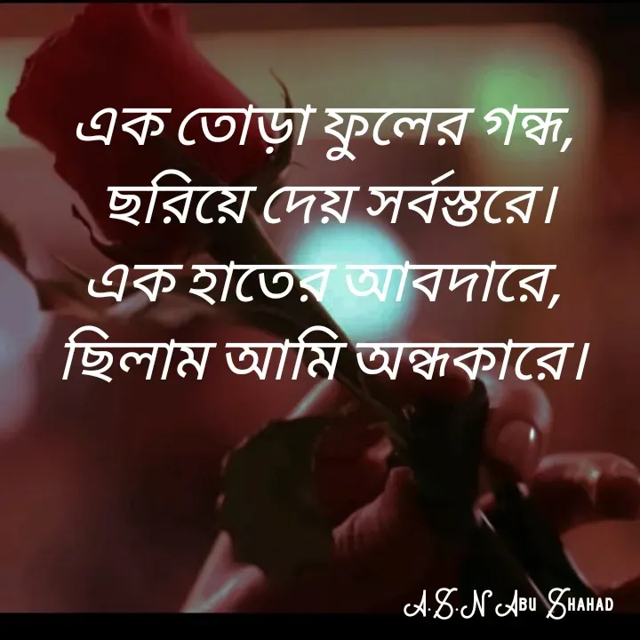 Quote by A.S.N Abu shahad - এক তোড়া ফুলের গন্ধ, 
ছরিয়ে দেয় সর্বস্তরে।
এক হাতের আবদারে, 
ছিলাম আমি অন্ধকারে।  - Made using Quotes Creator App, Post Maker App