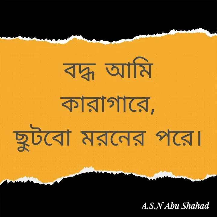 Quote by A.S.N Abu shahad - বদ্ধ আমি কারাগারে,
ছুটবো মরনের পরে। - Made using Quotes Creator App, Post Maker App