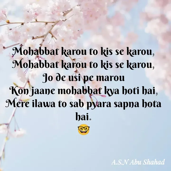 Quote by A.S.N Abu shahad - Mohabbat karou to kis se karou,
Mohabbat karou to kis se karou,
Jo de usi pe marou
Kon jaane mohabbat kya hoti hai,
Mere ilawa to sab pyara sapna hota hai.
🤓 - Made using Quotes Creator App, Post Maker App