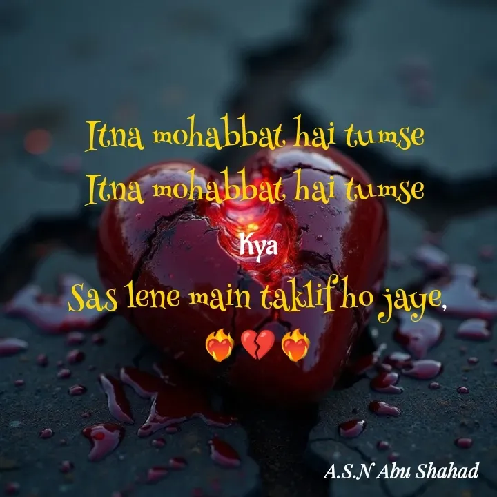 Quote by A.S.N Abu shahad - Itna mohabbat hai tumse 
Itna mohabbat hai tumse 
Kya
Sas lene main taklif ho jaye,
❤️‍🔥💔❤️‍🔥 - Made using Quotes Creator App, Post Maker App