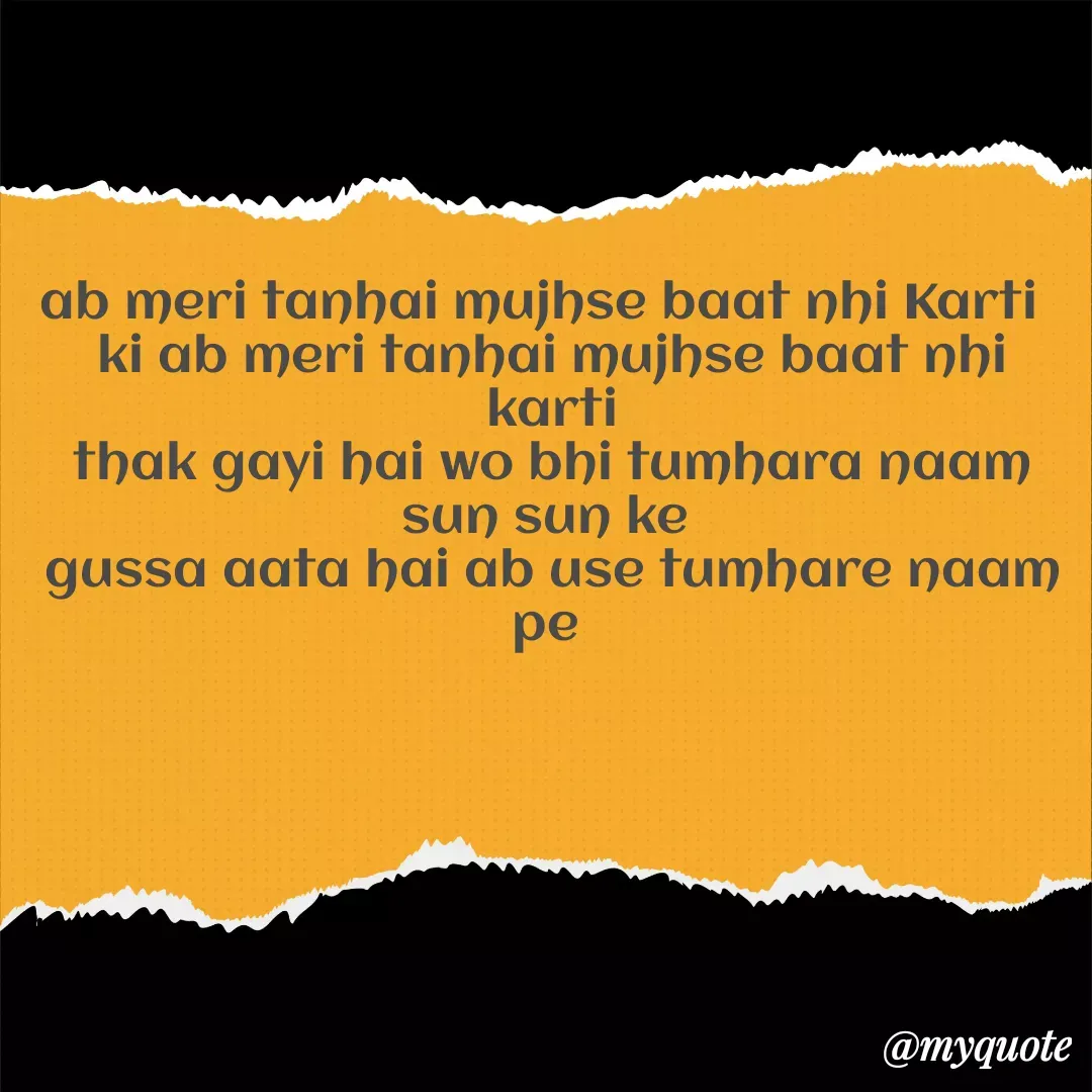 Quote by Gumnaam Tanhai - ab meri tanhai mujhse baat nhi Karti  
ki ab meri tanhai mujhse baat nhi karti
thak gayi hai wo bhi tumhara naam sun sun ke 
gussa aata hai ab use tumhare naam pe  - Made using Quotes Creator App, Post Maker App