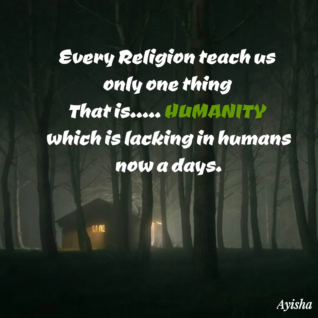 Quote by New life * - Every Religion teach us 
only one thing 
That is..... HUMANITY 
which is lacking in humans
now a days. - Made using Quotes Creator App, Post Maker App