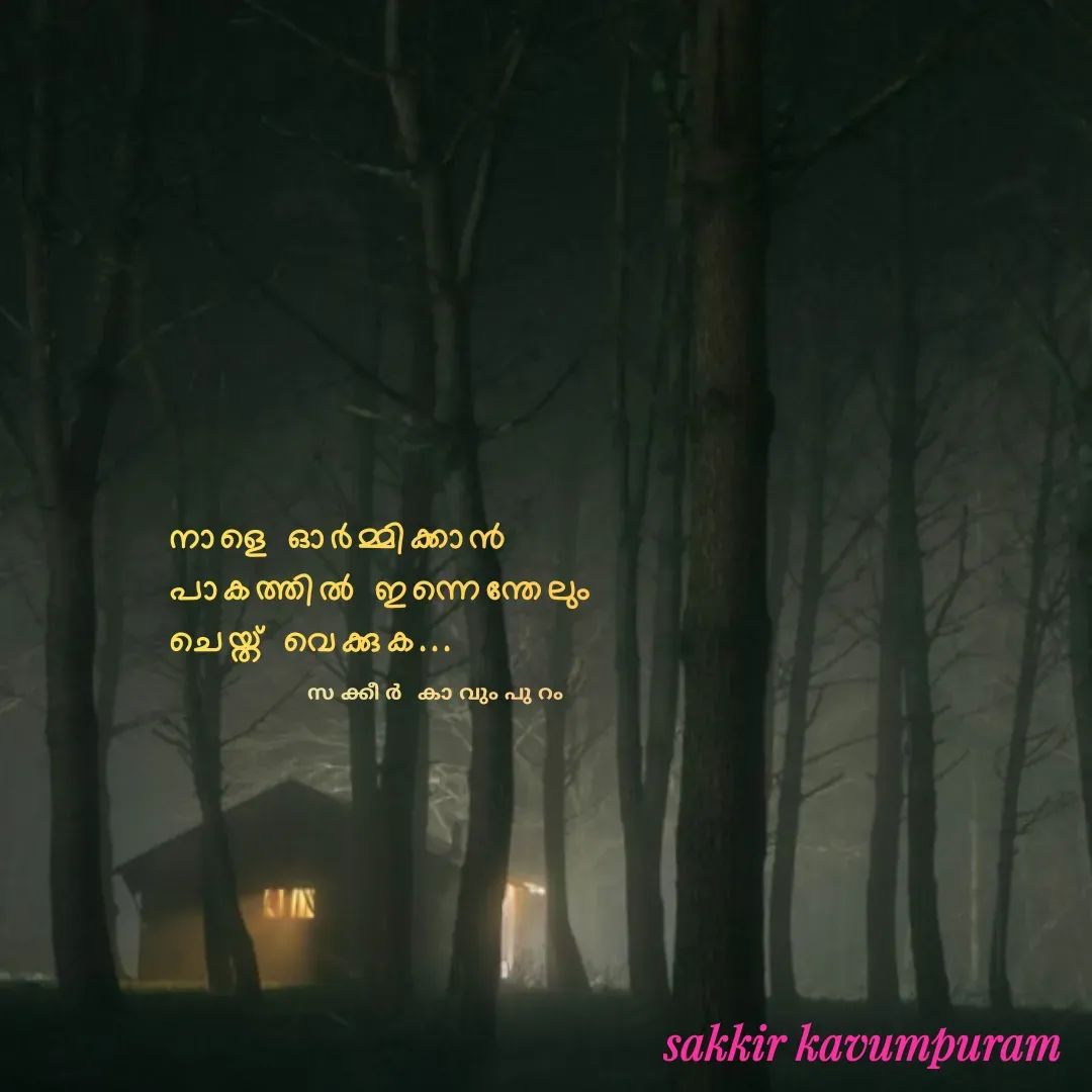 Quote by Sakkir kavumpuram - നാളെ ഓർമ്മിക്കാൻ 
പാകത്തിൽ ഇന്നെന്തേലും 
ചെയ്ത് വെക്കുക...സക്കീർ കാവുംപുറം  - Made using Quotes Creator App, Post Maker App