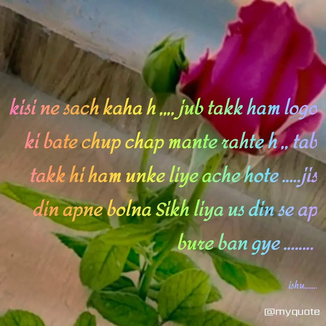 Quote by ishu Verma - kisi ne sach kaha h ,,,, jub takk ham logo ki bate chup chap mante rahte h ,, tab takk hi ham unke liye ache hote .....jis din apne bolna Sikh liya us din se ap bure ban gye ........ 

ishu....... - Made using Quotes Creator App, Post Maker App