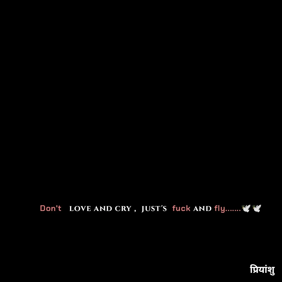Quote by priyanshu - Don't   love and cry ,  just's  fuck and fly.......🕊️🕊️

 - Made using Quotes Creator App, Post Maker App