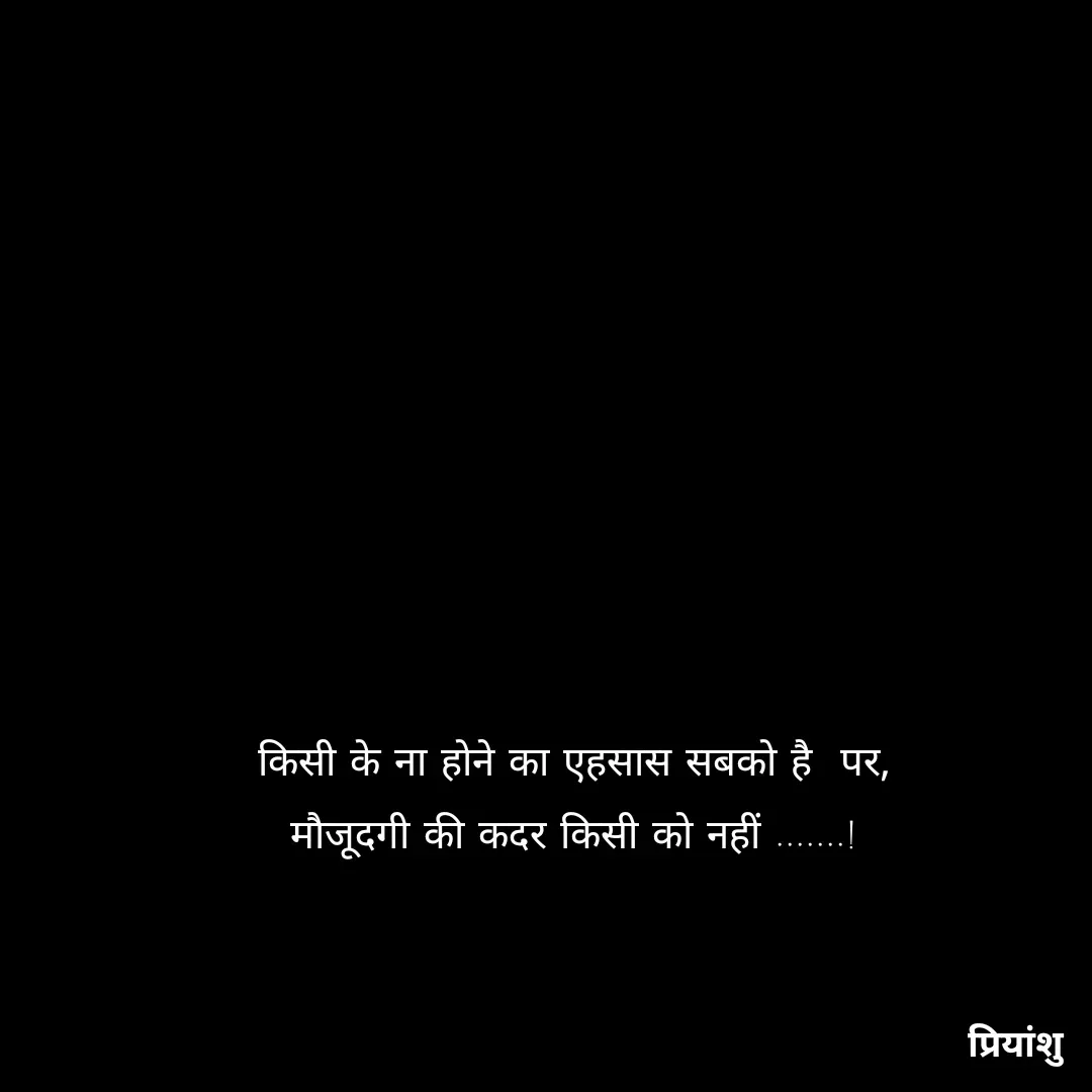 Quote by priyanshu - किसी के ना होने का एहसास सबको है  पर,
मौजूदगी की कदर किसी को नहीं .......!
 - Made using Quotes Creator App, Post Maker App