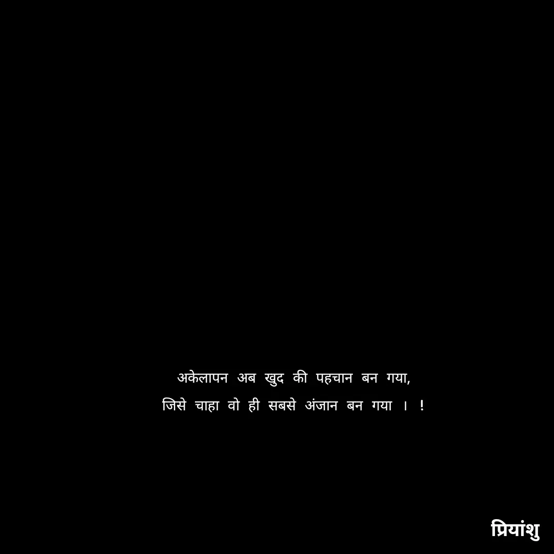 Quote by priyanshu - अकेलापन अब खुद की पहचान बन गया,
जिसे चाहा वो ही सबसे अंजान बन गया । !
 - Made using Quotes Creator App, Post Maker App
