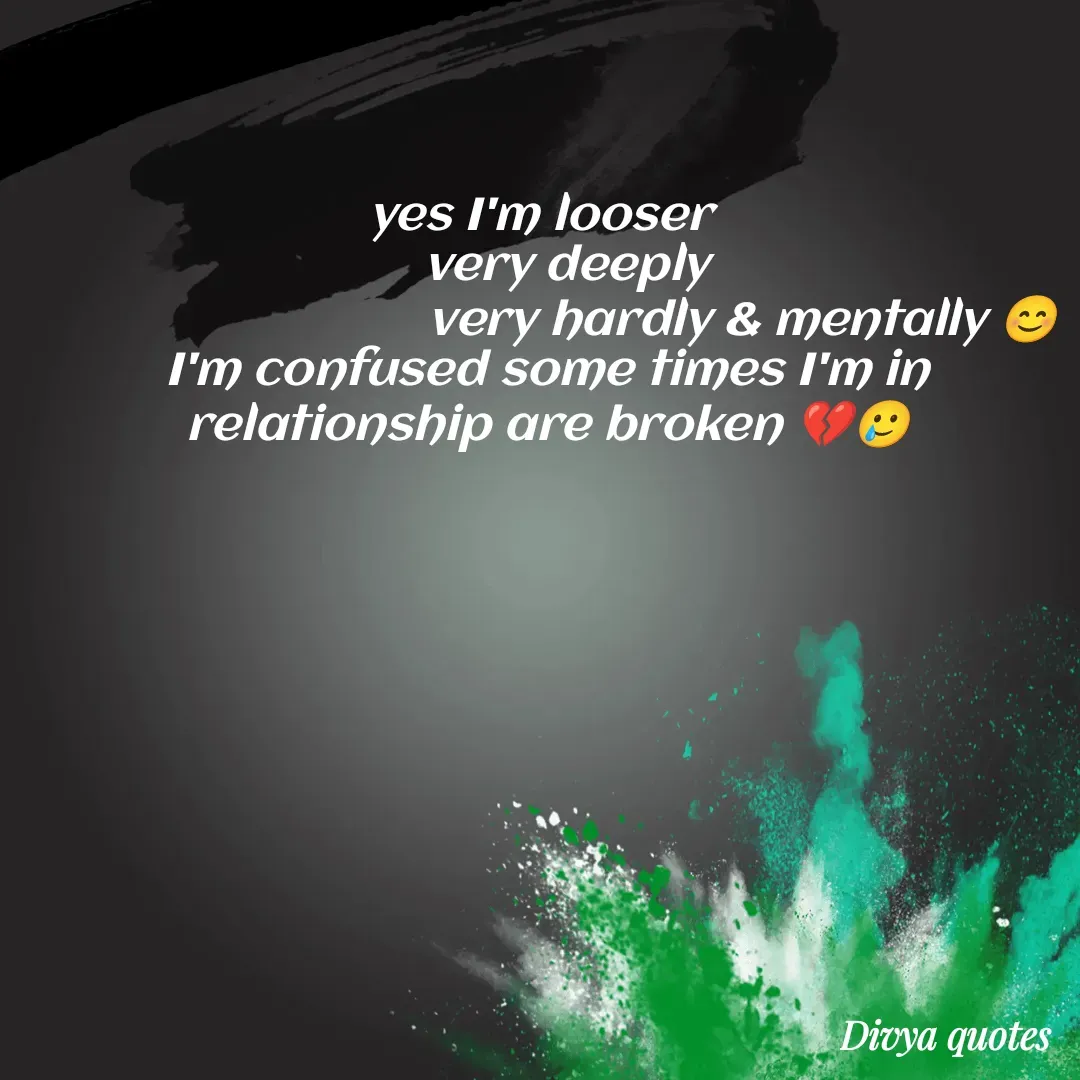 Quote by V Divya - yes I'm looser 
    very deeply 
                              very hardly & mentally 😊
I'm confused some times I'm in relationship are broken 💔🥲 - Made using Quotes Creator App, Post Maker App