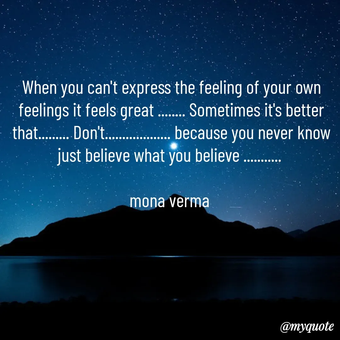 Quote by Mona Verma - When you can't express the feeling of your own feelings it feels great ........ Sometimes it's better that......... Don't................... because you never know just believe what you believe ........... 

mona verma  - Made using Quotes Creator App, Post Maker App