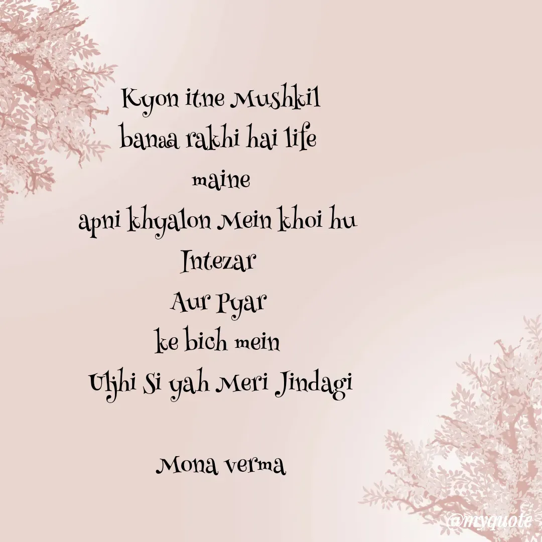 Quote by Mona Verma - Kyon itne Mushkil
banaa rakhi hai life 
maine
apni khyalon Mein khoi hu 
Intezar 
Aur Pyar 
ke bich mein 
Uljhi Si yah Meri Jindagi

Mona verma - Made using Quotes Creator App, Post Maker App