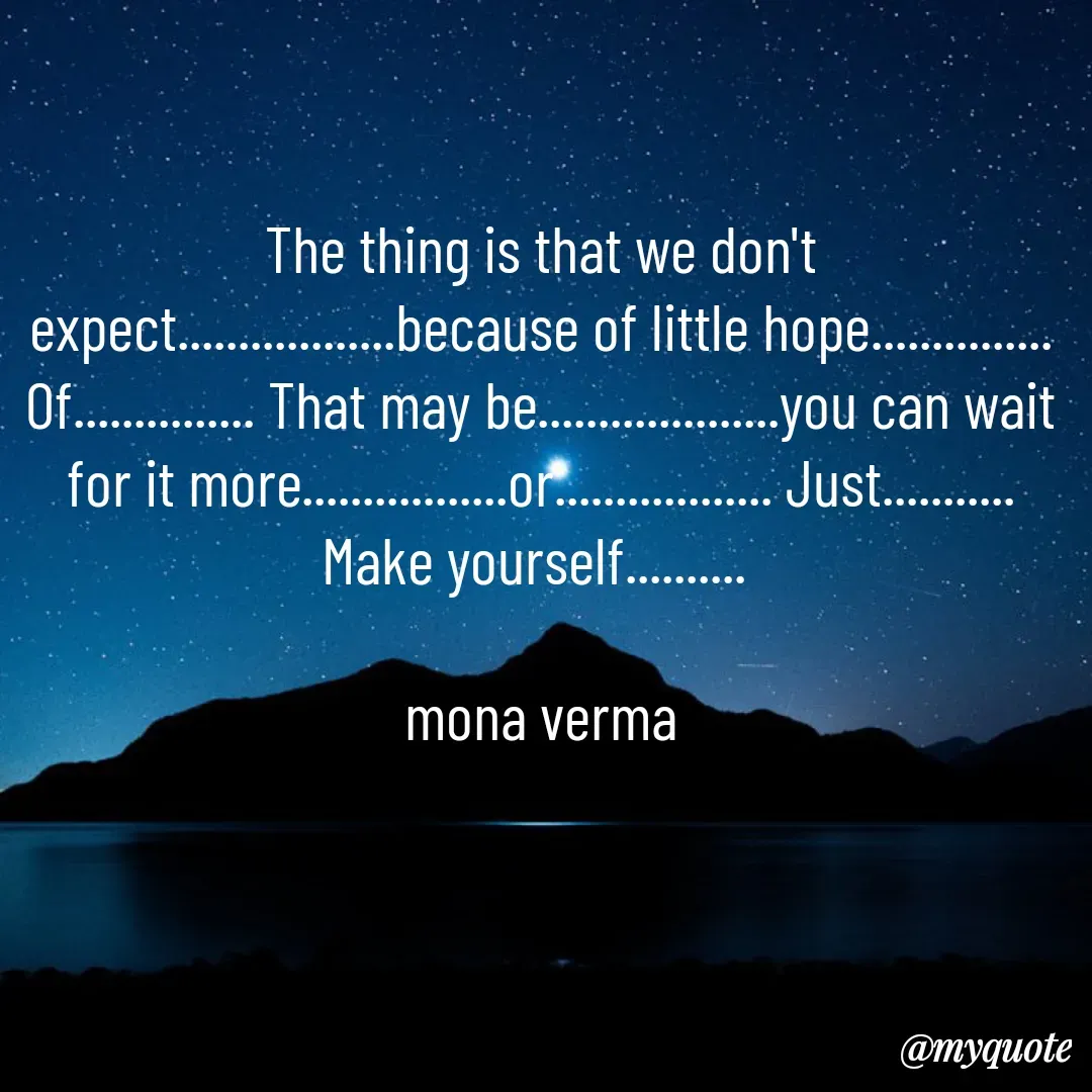 Quote by Mona Verma - The thing is that we don't expect..................because of little hope............... Of............... That may be....................you can wait for it more.................or.................. Just........... Make yourself.......... 

mona verma - Made using Quotes Creator App, Post Maker App