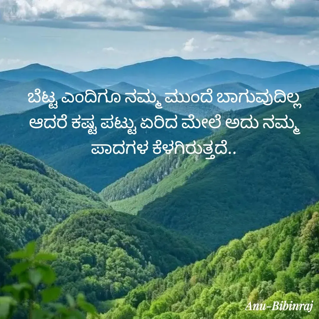 Quote by Anu - ಬೆಟ್ಟ ಎಂದಿಗೂ ನಮ್ಮ ಮುಂದೆ ಬಾಗುವುದಿಲ್ಲ ಆದರೆ ಕಷ್ಟ ಪಟ್ಟು ಏರಿದ ಮೇಲೆ ಅದು ನಮ್ಮ ಪಾದಗಳ ಕೆಳಗಿರುತ್ತದೆ.. - Made using Quotes Creator App, Post Maker App