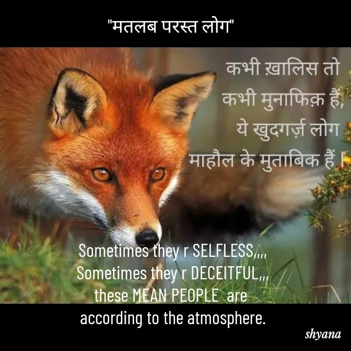 Quote by shyana** - "मतलब परस्त लोग" 









Sometimes they r SELFLESS,,,,
Sometimes they r DECEITFUL,,,
these MEAN PEOPLE  are 
according to the atmosphere.
 - Made using Quotes Creator App, Post Maker App
