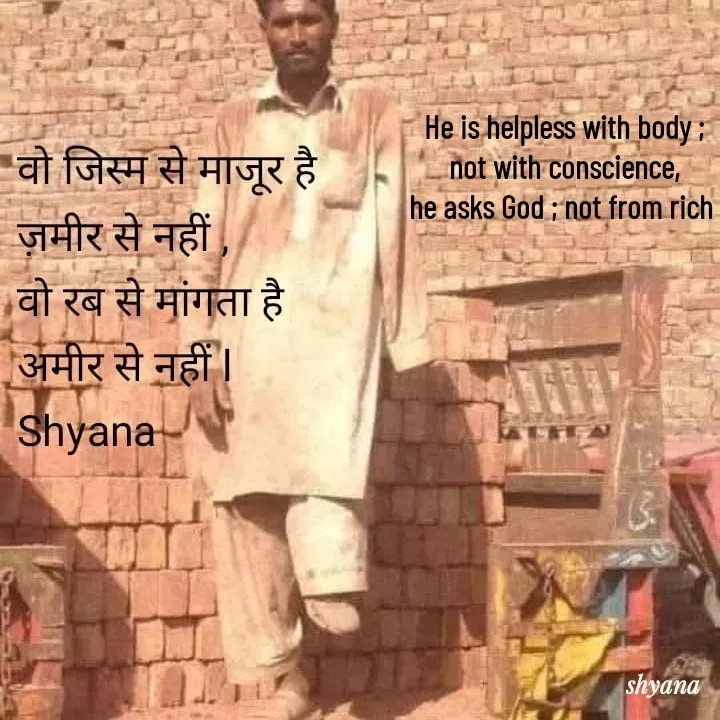 Quote by shyana** - He is helpless with body ;
not with conscience,
he asks God ; not from rich  - Made using Quotes Creator App, Post Maker App