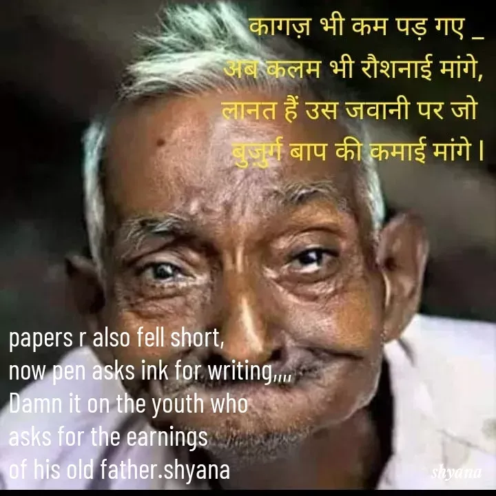 Quote by shyana** - papers r also fell short,
now pen asks ink for writing,,,,
Damn it on the youth who 
asks for the earnings 
of his old father.shyana - Made using Quotes Creator App, Post Maker App