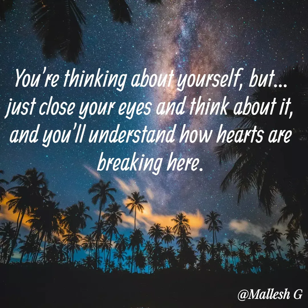 Quote by Mkr King Maker - You're thinking about yourself, but... just close your eyes and think about it, and you'll understand how hearts are breaking here. - Made using Quotes Creator App, Post Maker App