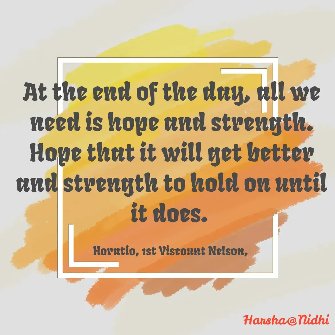 Quote by Harsha Sridharan - At the end of the day, all we need is hope and strength. Hope that it will get better and strength to hold on until it does. 

Horatio, 1st Viscount Nelson,  - Made using Quotes Creator App, Post Maker App