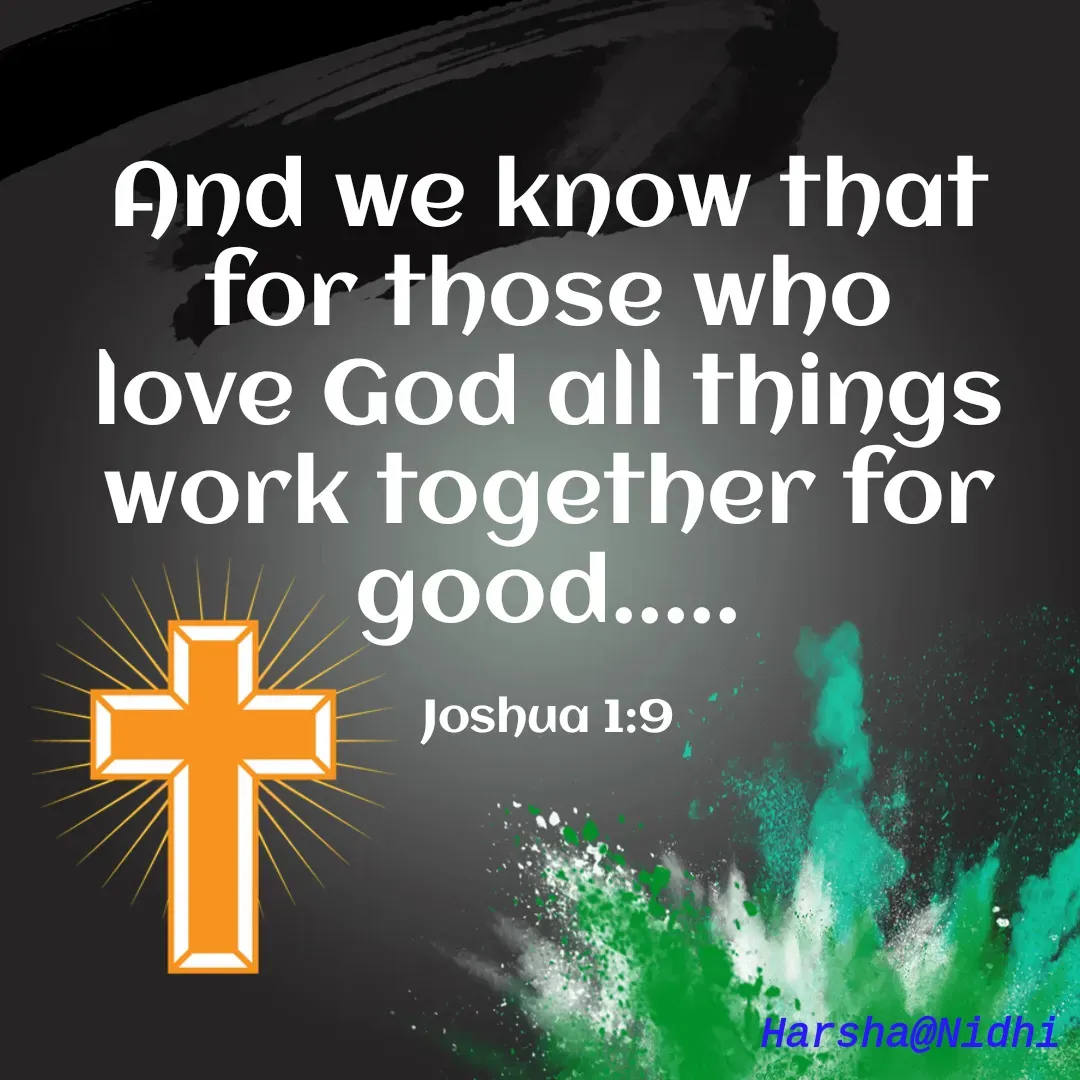 Quote by Harsha Sridharan - And we know that for those who love God all things work together for good.....

Joshua 1:9 - Made using Quotes Creator App, Post Maker App