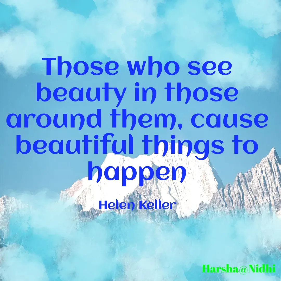 Quote by Harsha Sridharan - Those who see beauty in those around them, cause beautiful things to happen

Helen Keller - Made using Quotes Creator App, Post Maker App