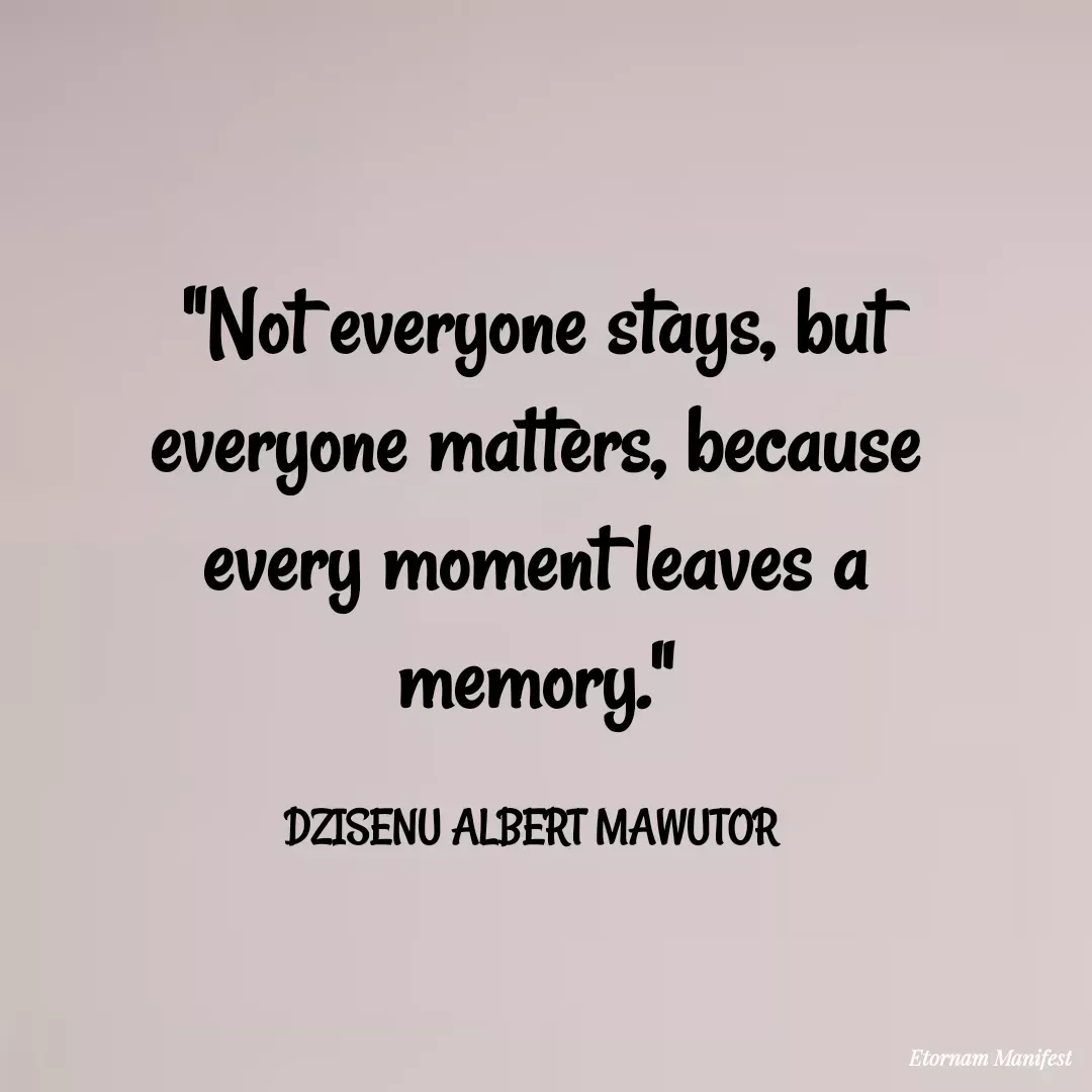 Quote by Mawutor Dzisenu - "Not everyone stays, but everyone matters, because every moment leaves a memory."

DZISENU ALBERT MAWUTOR  - Made using Quotes Creator App, Post Maker App