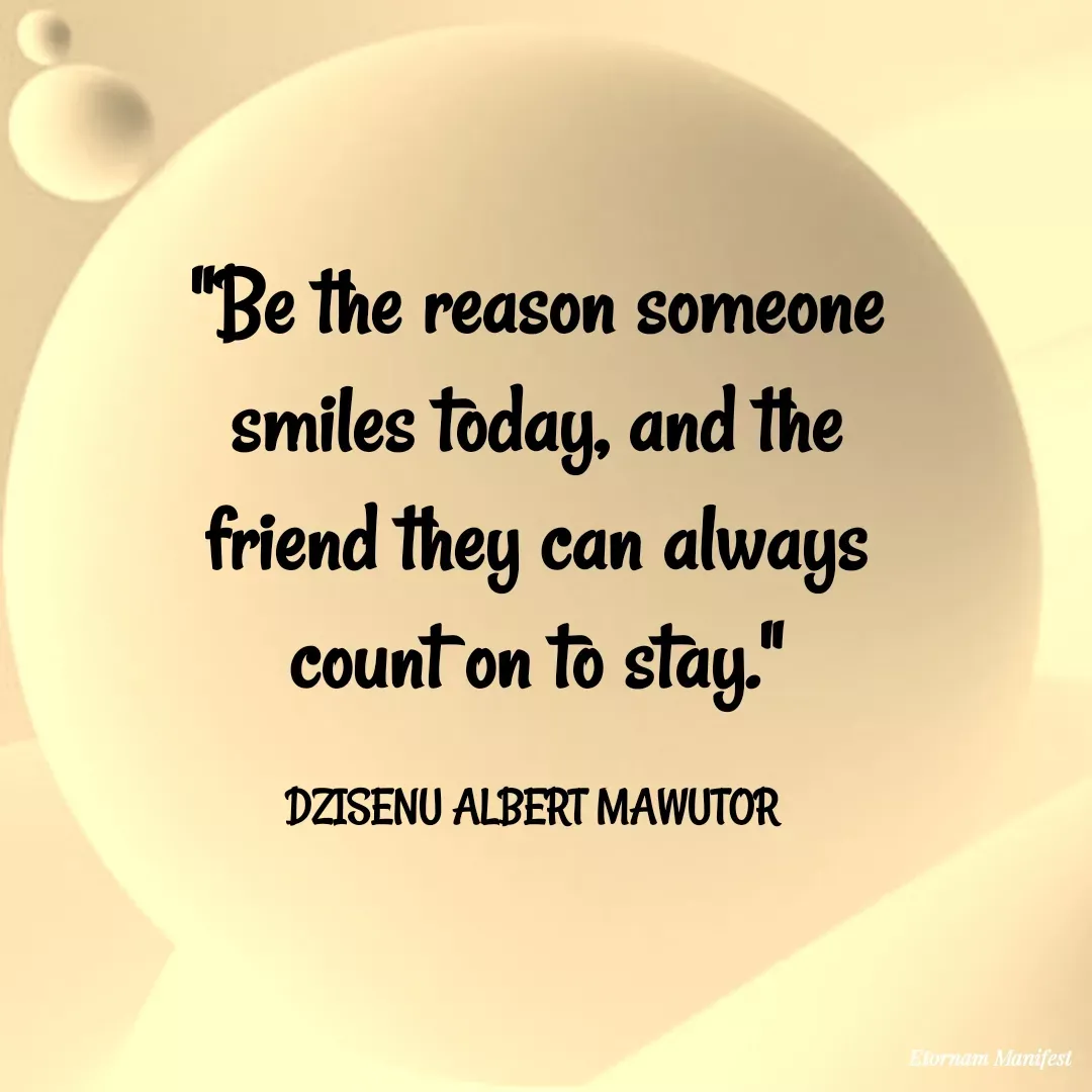 Quote by Mawutor Dzisenu - "Be the reason someone smiles today, and the friend they can always count on to stay."

DZISENU ALBERT MAWUTOR  - Made using Quotes Creator App, Post Maker App
