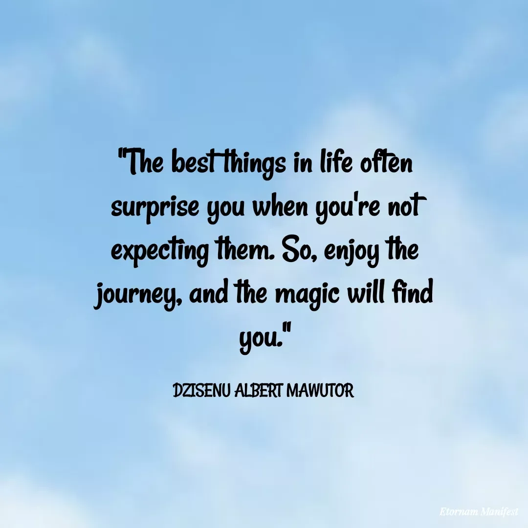Quote by Mawutor Dzisenu - "The best things in life often surprise you when you're not expecting them. So, enjoy the journey, and the magic will find you."

DZISENU ALBERT MAWUTOR  - Made using Quotes Creator App, Post Maker App