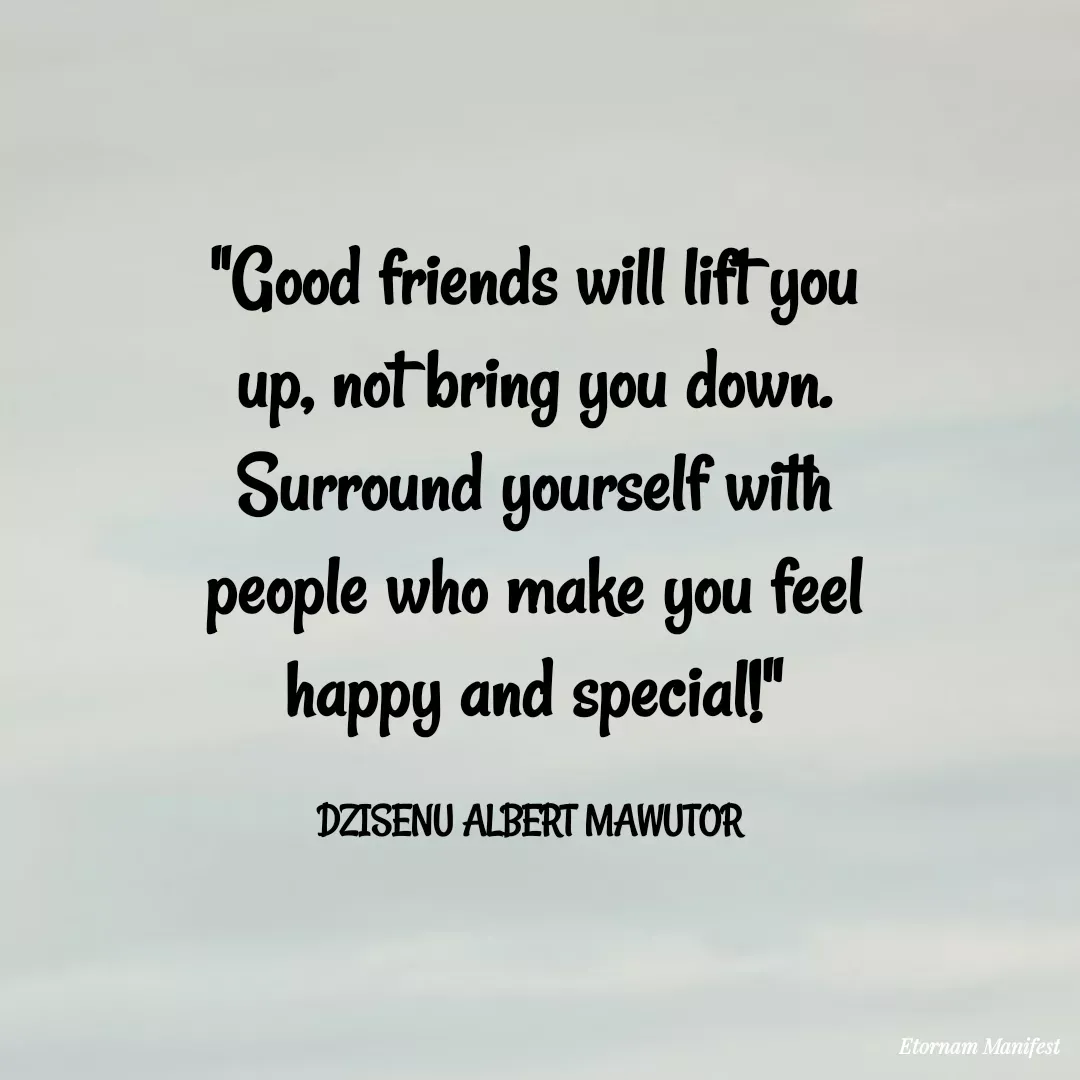 Quote by Mawutor Dzisenu - "Good friends will lift you up, not bring you down. Surround yourself with people who make you feel happy and special!"

DZISENU ALBERT MAWUTOR  - Made using Quotes Creator App, Post Maker App