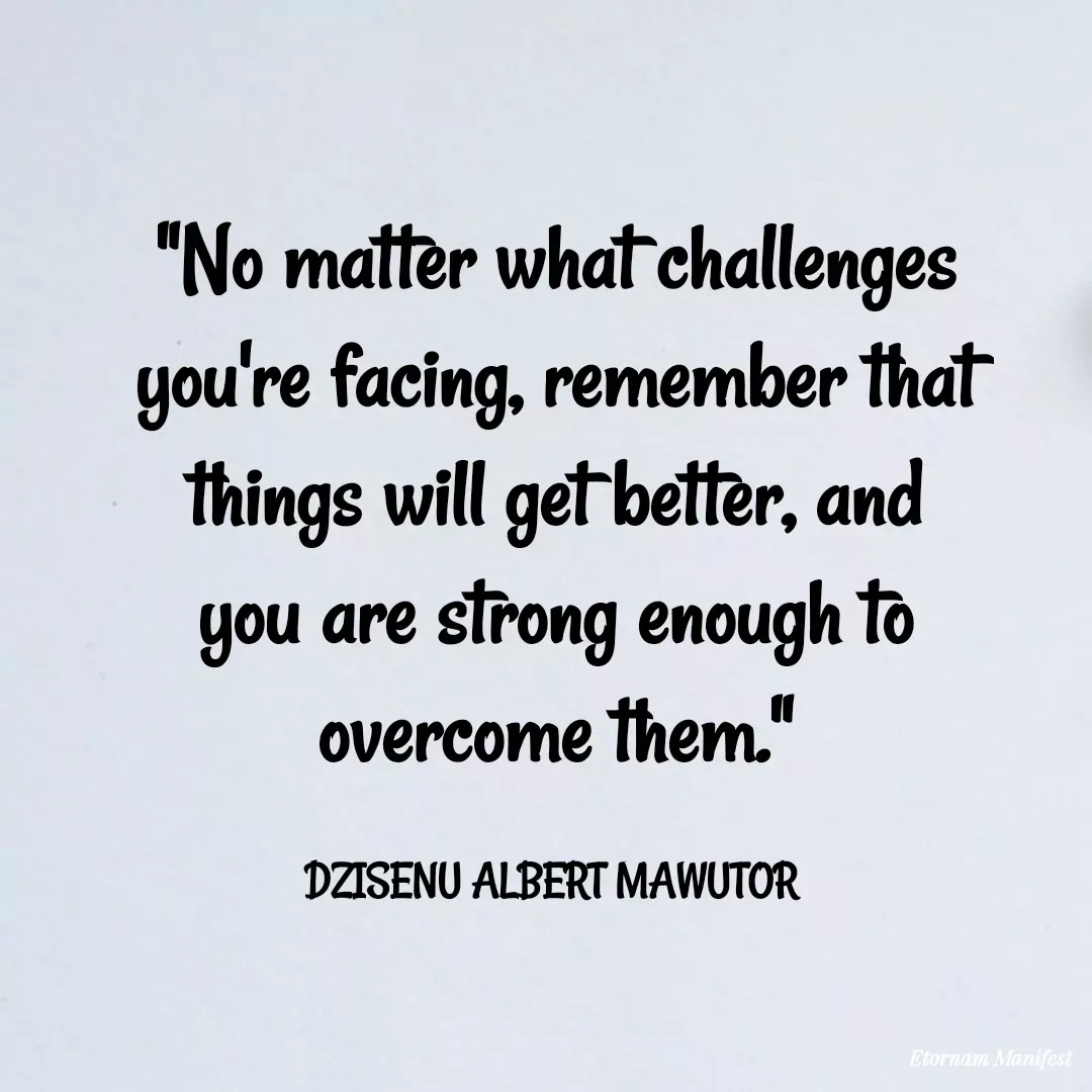 Quote by Mawutor Dzisenu - "No matter what challenges you're facing, remember that things will get better, and you are strong enough to overcome them."

DZISENU ALBERT MAWUTOR  - Made using Quotes Creator App, Post Maker App