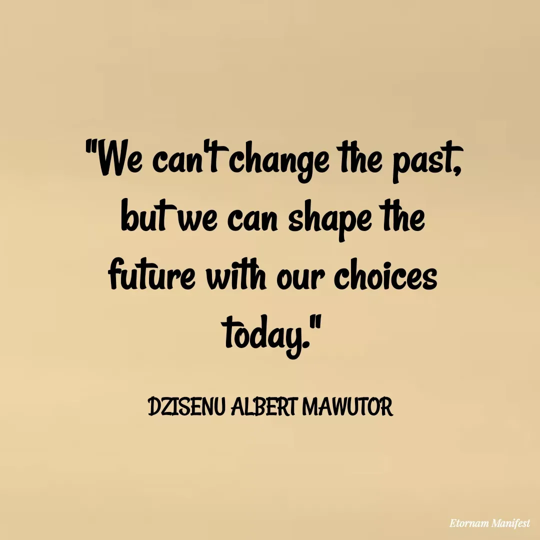 Quote by Mawutor Dzisenu - "We can't change the past, but we can shape the future with our choices today."

DZISENU ALBERT MAWUTOR  - Made using Quotes Creator App, Post Maker App
