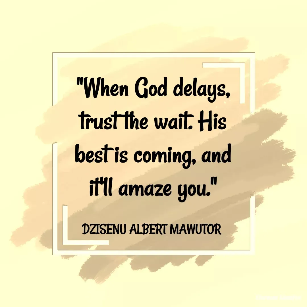 Quote by Mawutor Dzisenu - "When God delays, trust the wait. His best is coming, and it'll amaze you."

DZISENU ALBERT MAWUTOR  - Made using Quotes Creator App, Post Maker App
