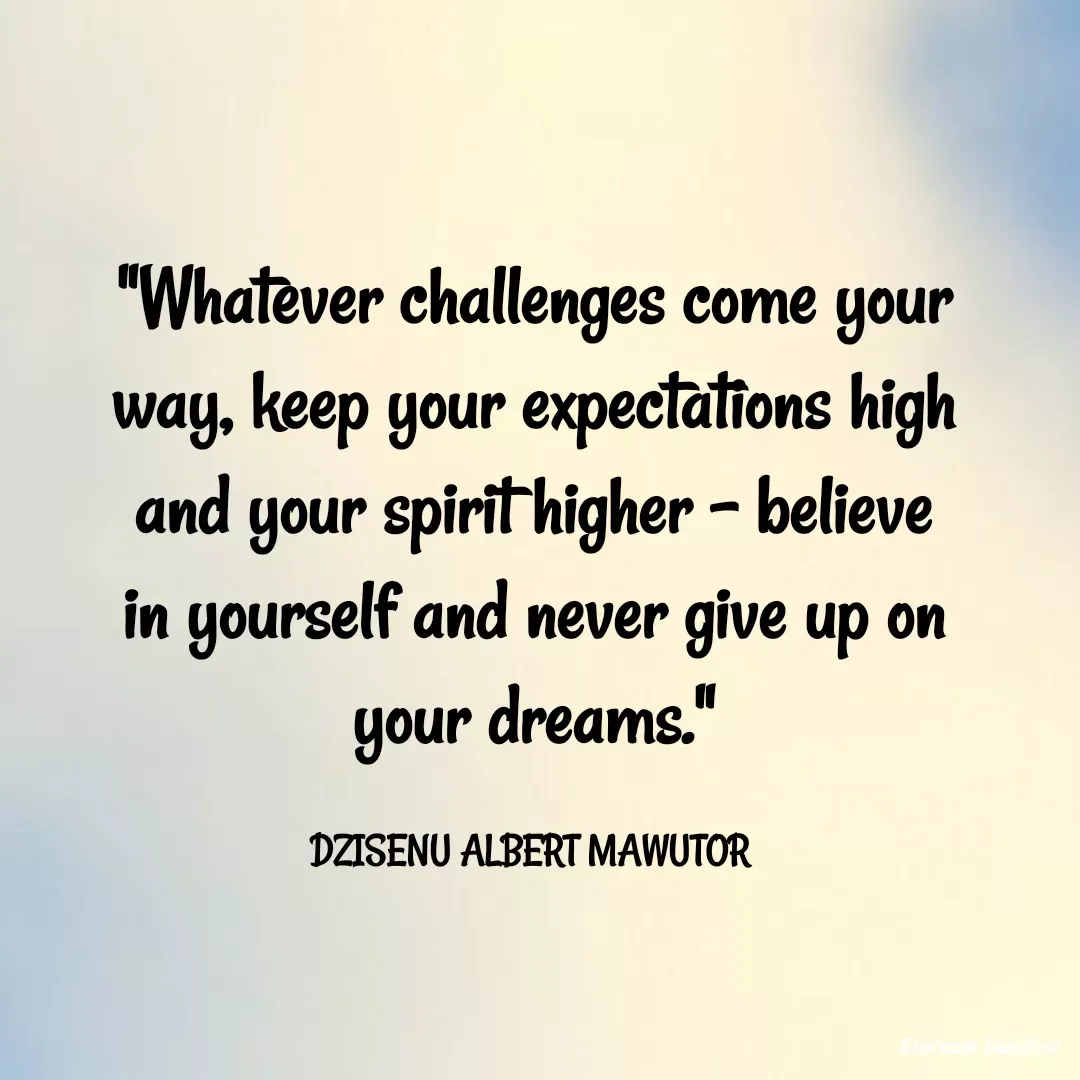Quote by Mawutor Dzisenu - "Whatever challenges come your way, keep your expectations high and your spirit higher – believe in yourself and never give up on your dreams."

DZISENU ALBERT MAWUTOR  - Made using Quotes Creator App, Post Maker App
