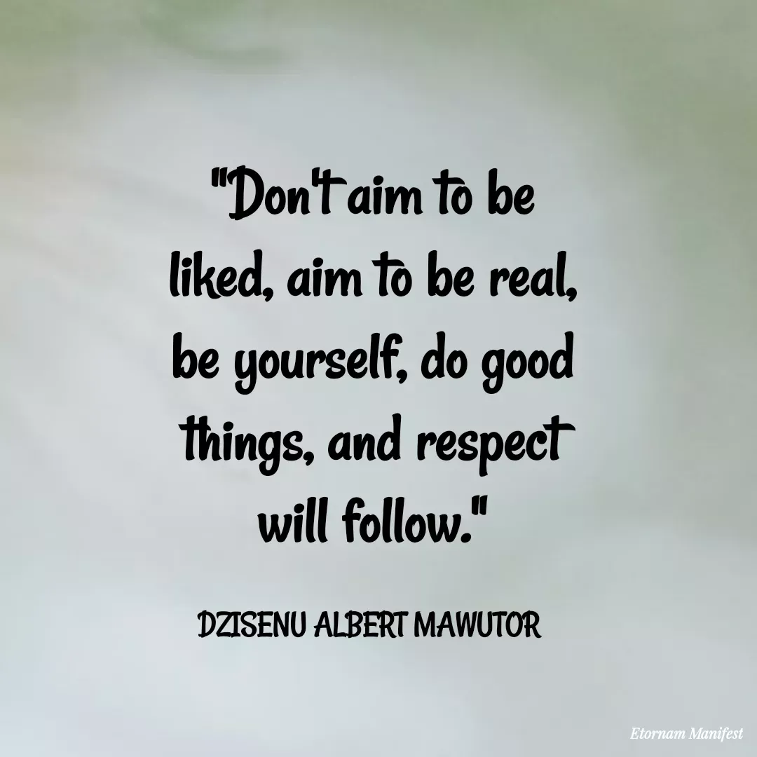 Quote by Mawutor Dzisenu - "Don't aim to be liked, aim to be real, be yourself, do good things, and respect will follow."

DZISENU ALBERT MAWUTOR  - Made using Quotes Creator App, Post Maker App