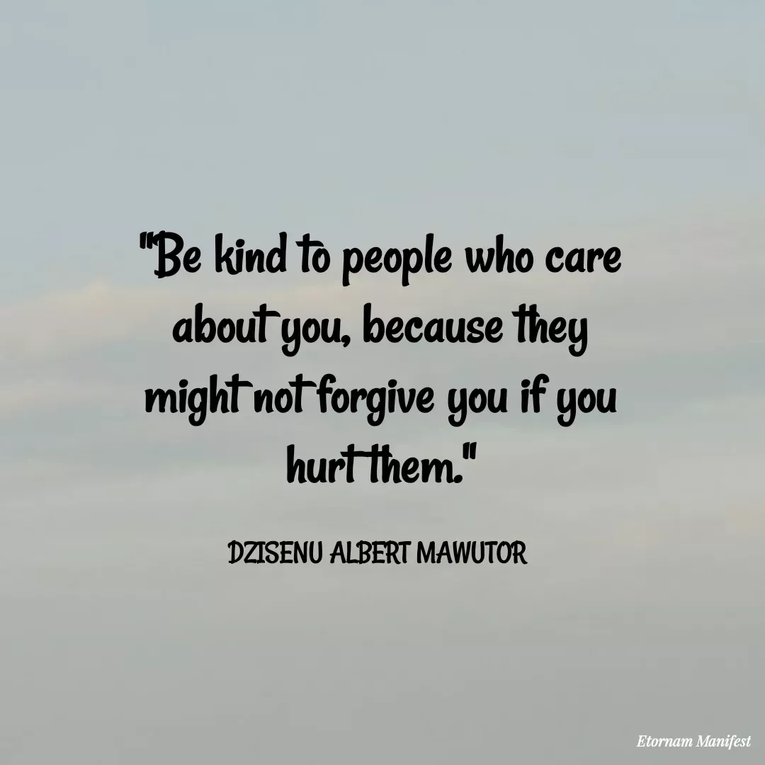 Quote by Mawutor Dzisenu - "Be kind to people who care about you, because they might not forgive you if you hurt them."

DZISENU ALBERT MAWUTOR  - Made using Quotes Creator App, Post Maker App