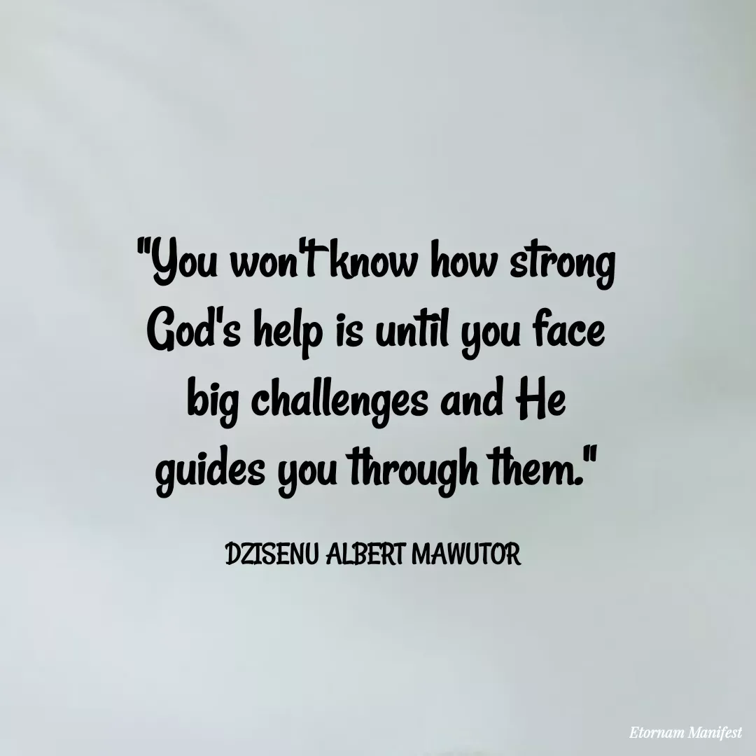 Quote by Mawutor Dzisenu - "You won't know how strong God's help is until you face big challenges and He guides you through them."

DZISENU ALBERT MAWUTOR  - Made using Quotes Creator App, Post Maker App