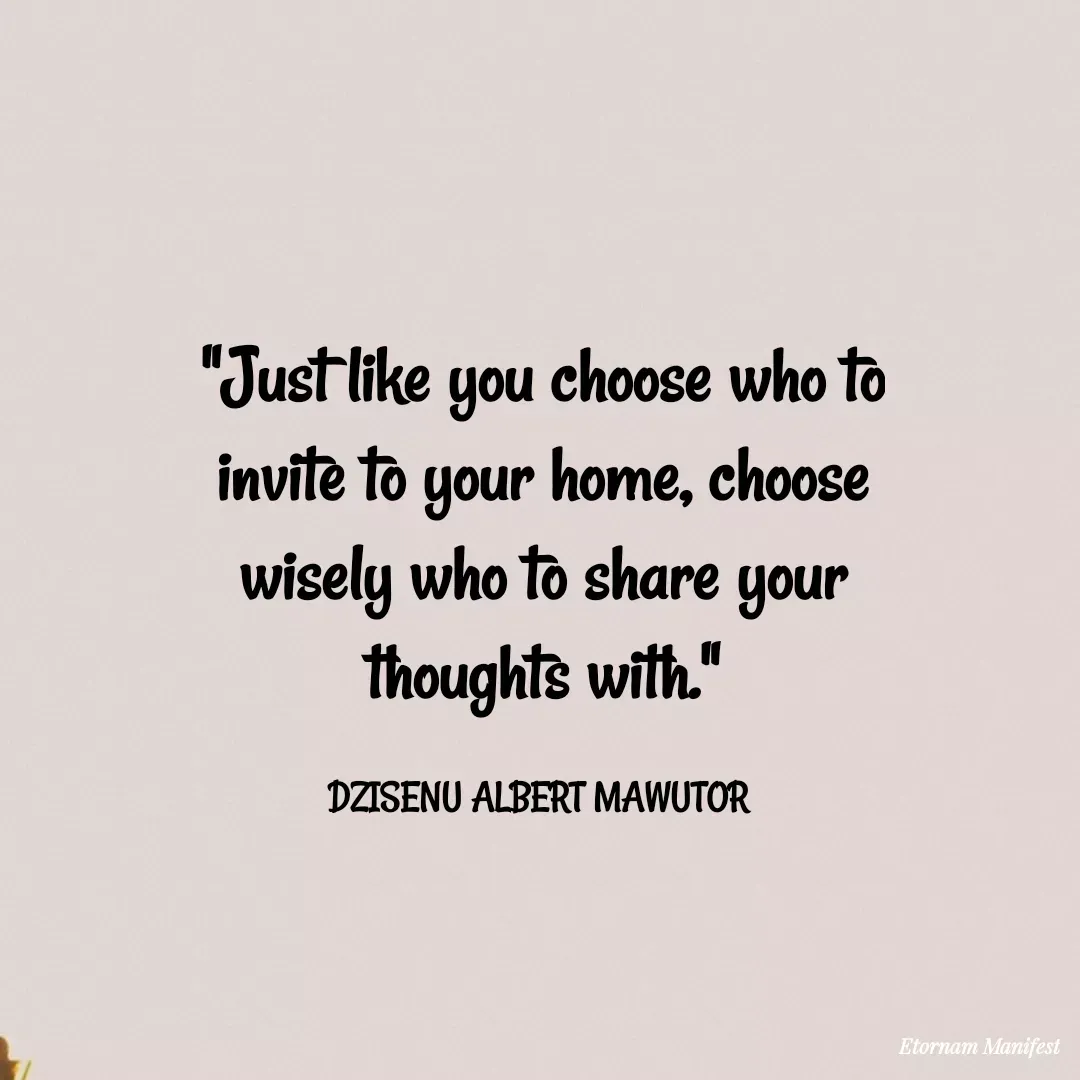 Quote by Mawutor Dzisenu - "Just like you choose who to invite to your home, choose wisely who to share your thoughts with."

DZISENU ALBERT MAWUTOR  - Made using Quotes Creator App, Post Maker App
