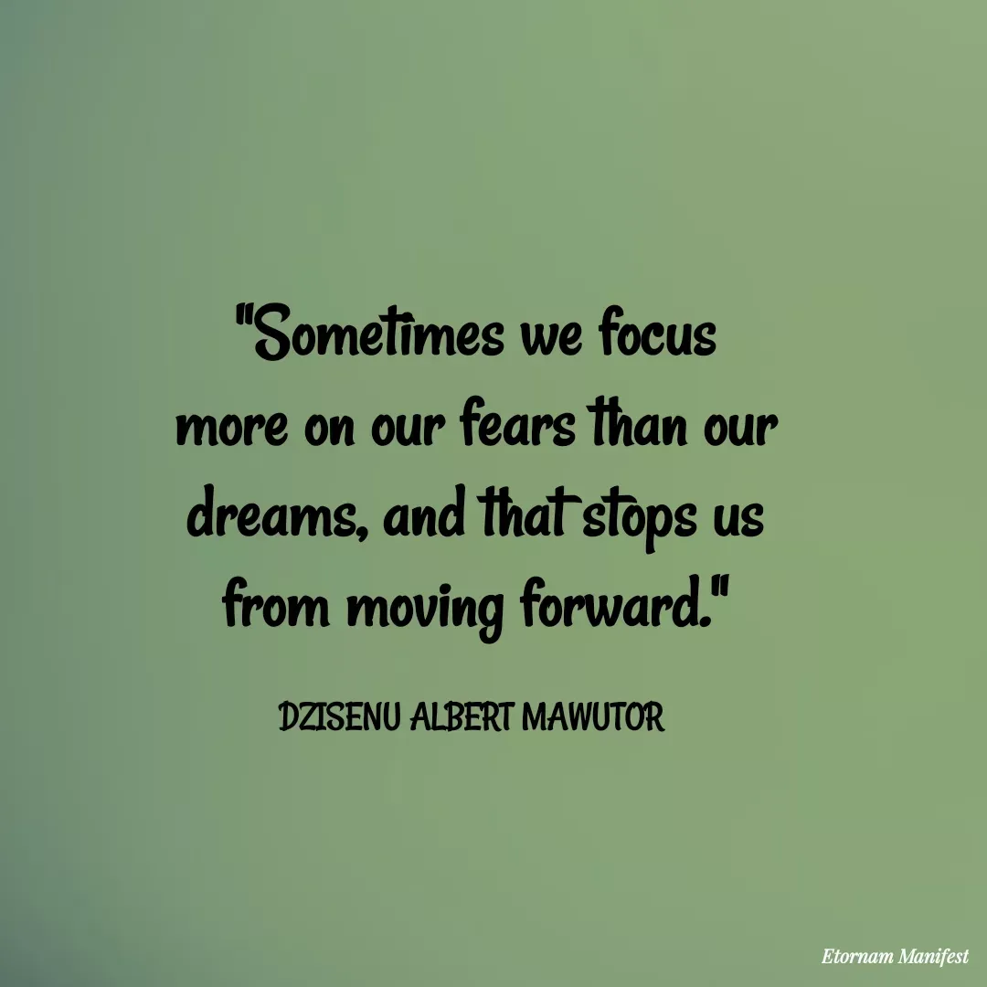 Quote by Mawutor Dzisenu - "Sometimes we focus more on our fears than our dreams, and that stops us from moving forward."

DZISENU ALBERT MAWUTOR  - Made using Quotes Creator App, Post Maker App