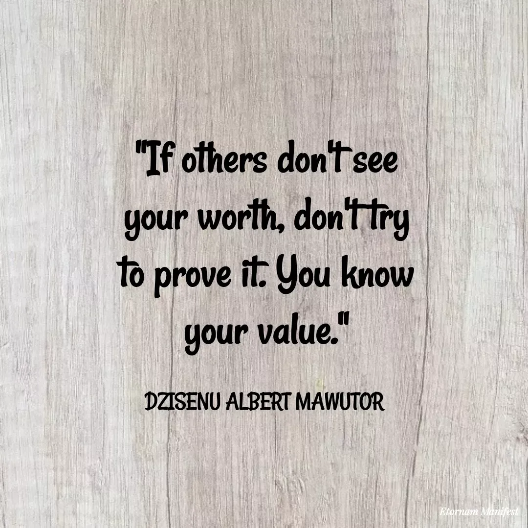Quote by Mawutor Dzisenu - "If others don't see your worth, don't try to prove it. You know your value."

DZISENU ALBERT MAWUTOR  - Made using Quotes Creator App, Post Maker App