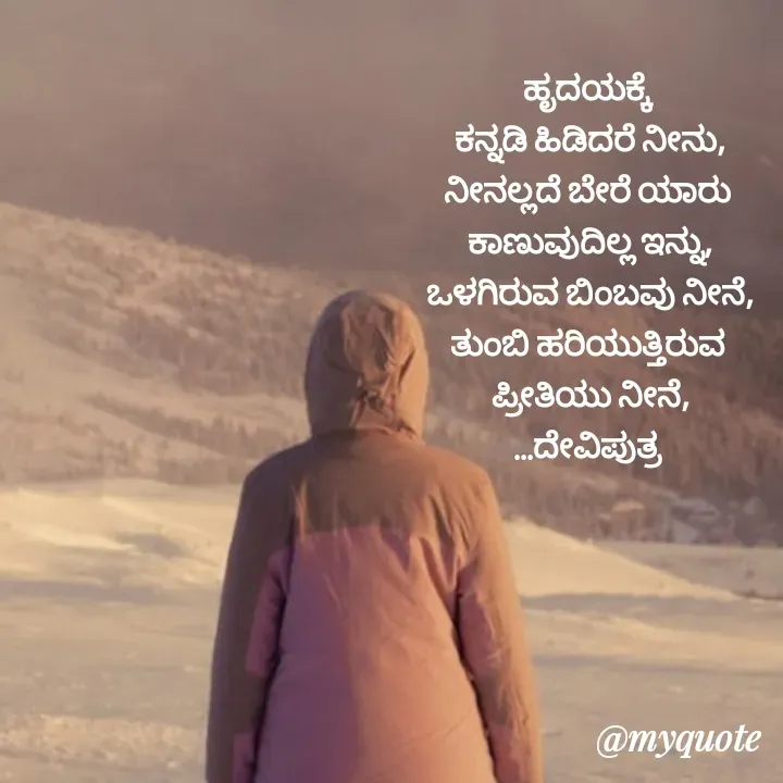 Quote by Krishna - ಹೃದಯಕ್ಕೆ 
ಕನ್ನಡಿ ಹಿಡಿದರೆ ನೀನು,
ನೀನಲ್ಲದೆ ಬೇರೆ ಯಾರು 
ಕಾಣುವುದಿಲ್ಲ ಇನ್ನು,
ಒಳಗಿರುವ ಬಿಂಬವು ನೀನೆ,
ತುಂಬಿ ಹರಿಯುತ್ತಿರುವ 
ಪ್ರೀತಿಯು ನೀನೆ,
...ದೇವಿಪುತ್ರ  - Made using Quotes Creator App, Post Maker App