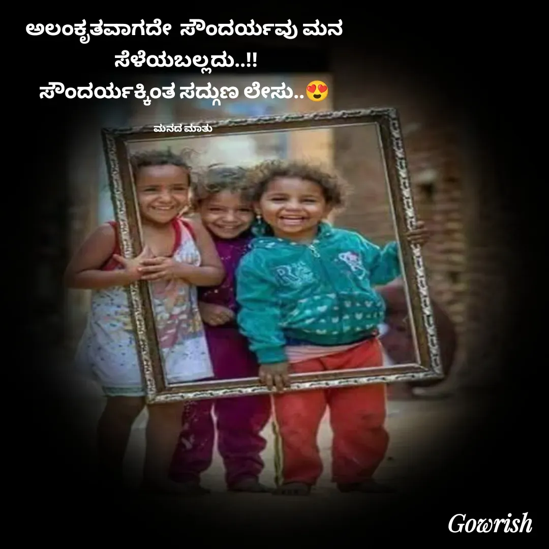 Quote by Gowrish - ಅಲಂಕೃತವಾಗದೇ  ಸೌಂದರ್ಯವು ಮನ
 ಸೆಳೆಯಬಲ್ಲದು..!!
ಸೌಂದರ್ಯಕ್ಕಿಂತ ಸದ್ಗುಣ ಲೇಸು..😍

ಮನದ ಮಾತು  - Made using Quotes Creator App, Post Maker App