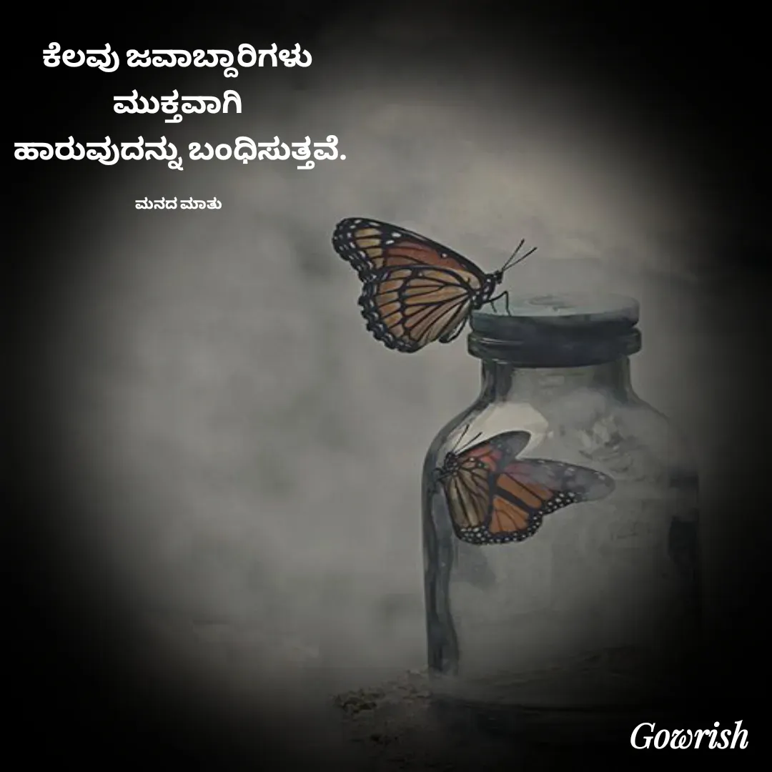 Quote by Gowrish - ಕೆಲವು ಜವಾಬ್ದಾರಿಗಳು 
ಮುಕ್ತವಾಗಿ 
ಹಾರುವುದನ್ನು ಬಂಧಿಸುತ್ತವೆ.

ಮನದ ಮಾತು  - Made using Quotes Creator App, Post Maker App