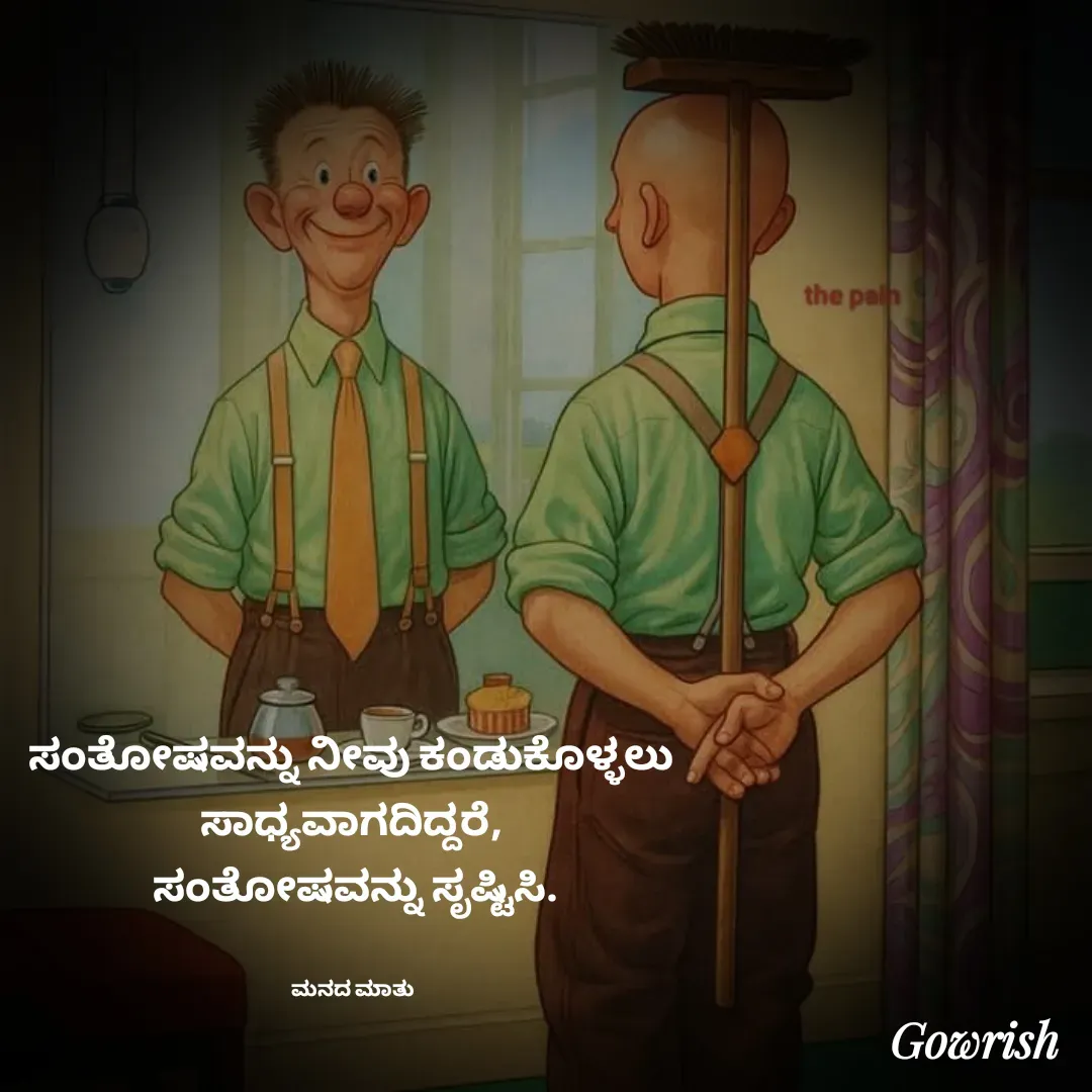 Quote by Gowrish - ಸಂತೋಷವನ್ನು ನೀವು ಕಂಡುಕೊಳ್ಳಲು 
ಸಾಧ್ಯವಾಗದಿದ್ದರೆ, 
ಸಂತೋಷವನ್ನು ಸೃಷ್ಟಿಸಿ.


ಮನದ ಮಾತು  - Made using Quotes Creator App, Post Maker App