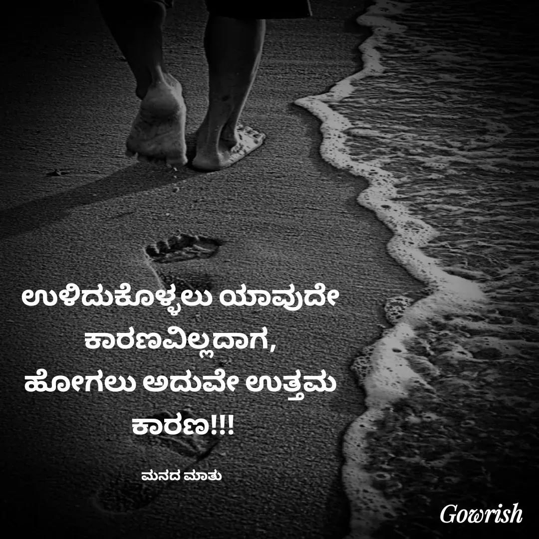 Quote by Gowrish - ಉಳಿದುಕೊಳ್ಳಲು ಯಾವುದೇ 
ಕಾರಣವಿಲ್ಲದಾಗ, 
ಹೋಗಲು ಅದುವೇ ಉತ್ತಮ 
ಕಾರಣ!!!

ಮನದ ಮಾತು  - Made using Quotes Creator App, Post Maker App